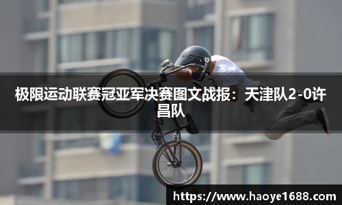 极限运动联赛冠亚军决赛图文战报：天津队2-0许昌队