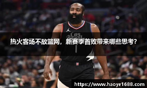 热火客场不敌篮网，新赛季首败带来哪些思考？