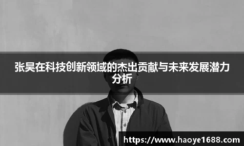 张昊在科技创新领域的杰出贡献与未来发展潜力分析